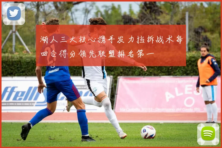 湖人三大核心携手发力挡拆战术每回合得分领先联盟排名第一