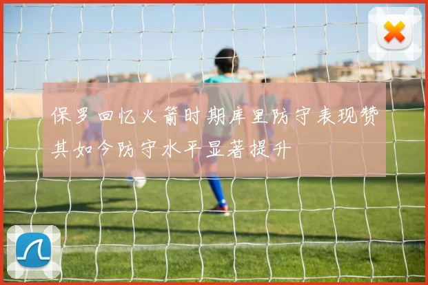 保罗回忆火箭时期库里防守表现赞其如今防守水平显著提升
