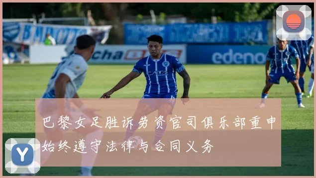 巴黎女足胜诉劳资官司俱乐部重申始终遵守法律与合同义务