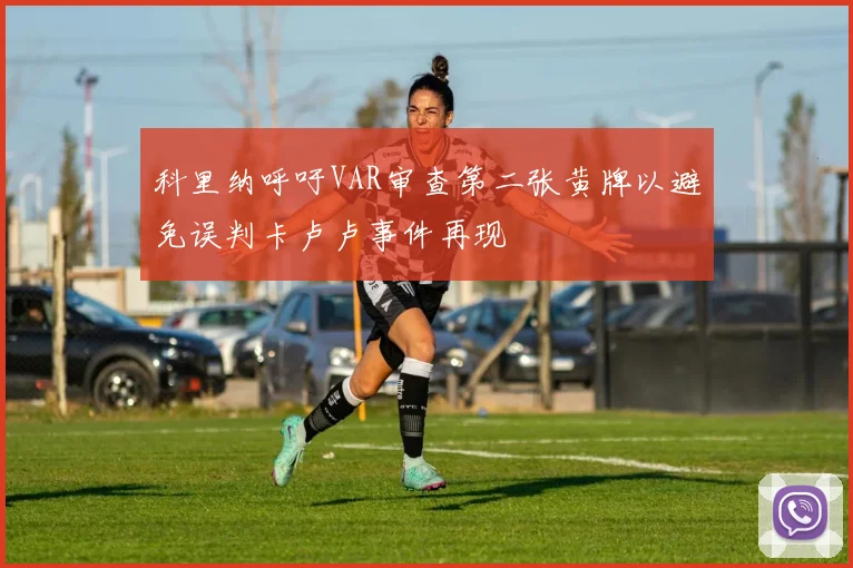 科里纳呼吁VAR审查第二张黄牌以避免误判卡卢卢事件再现