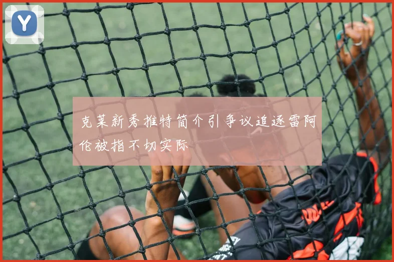 克莱新秀推特简介引争议追逐雷阿伦被指不切实际