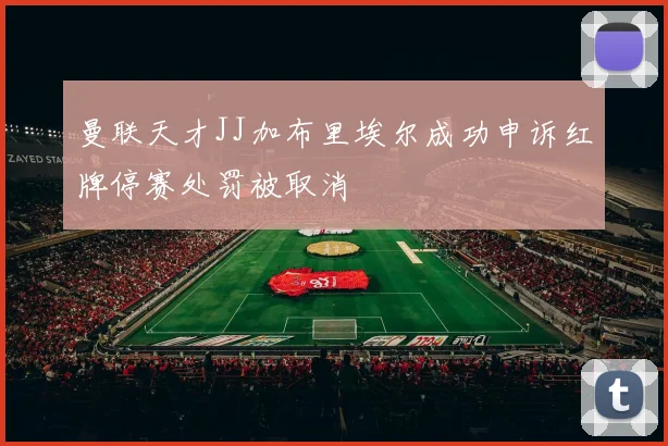 曼联天才JJ加布里埃尔成功申诉红牌停赛处罚被取消