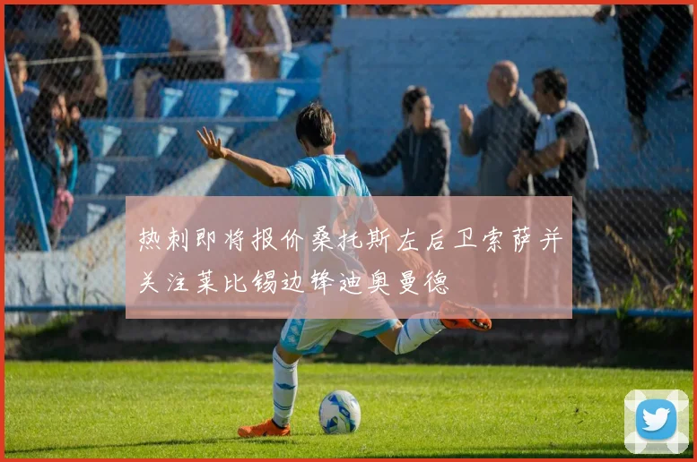 热刺即将报价桑托斯左后卫索萨并关注莱比锡边锋迪奥曼德