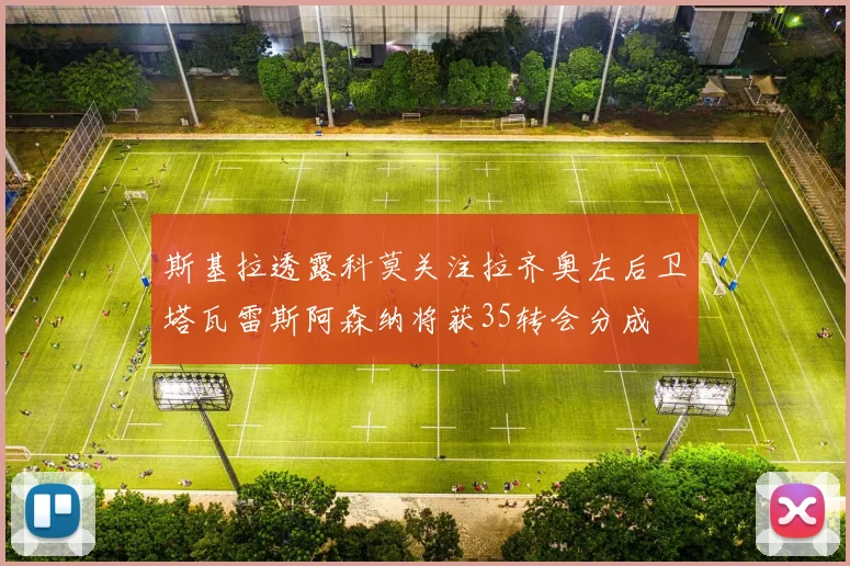 斯基拉透露科莫关注拉齐奥左后卫塔瓦雷斯阿森纳将获35转会分成