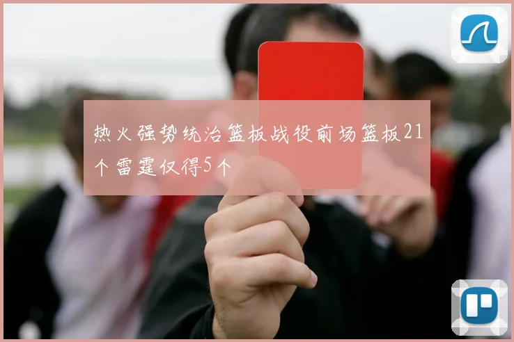 热火强势统治篮板战役前场篮板21个雷霆仅得5个