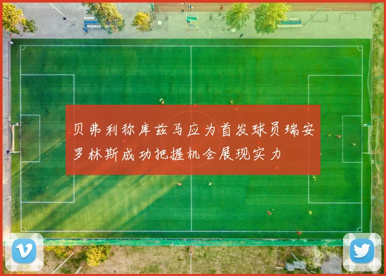 贝弗利称库兹马应为首发球员瑞安罗林斯成功把握机会展现实力