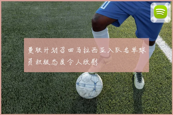 曼联计划召回马拉西亚入队名单球员积极态度令人欣慰