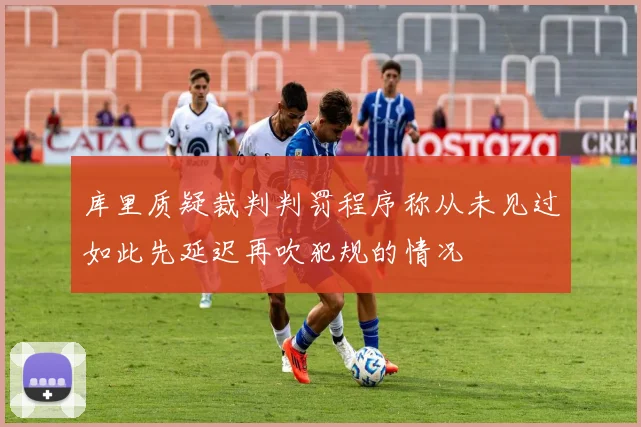 库里质疑裁判判罚程序称从未见过如此先延迟再吹犯规的情况