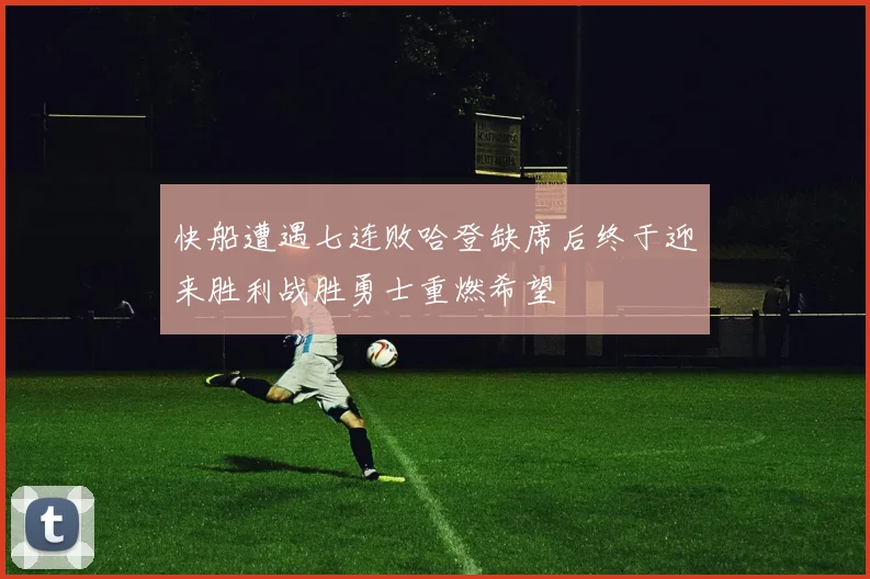 快船遭遇七连败哈登缺席后终于迎来胜利战胜勇士重燃希望