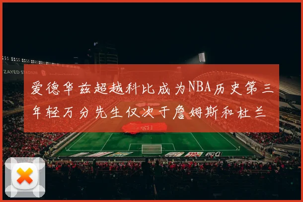 爱德华兹超越科比成为NBA历史第三年轻万分先生仅次于詹姆斯和杜兰特