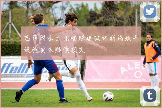 巴萨因法兰克福球迷破坏新诺坎普设施要求赔偿损失