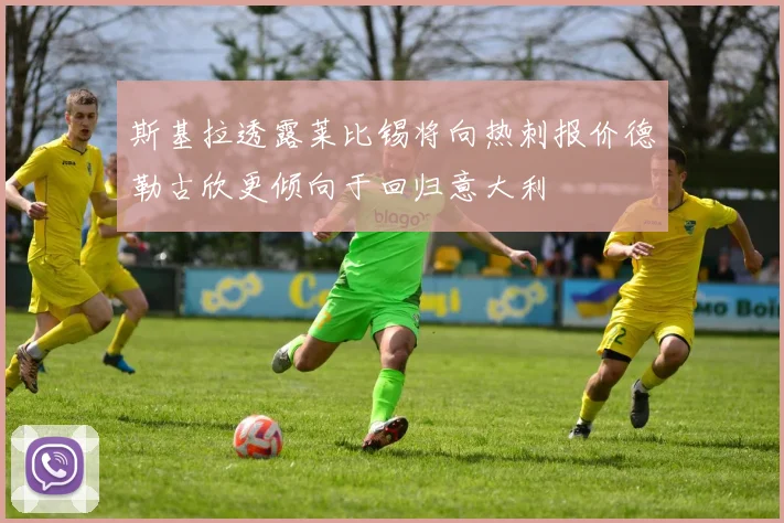 斯基拉透露莱比锡将向热刺报价德勒古欣更倾向于回归意大利