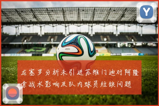 龙塞罗分析未引进苏维门迪对阿隆索战术影响及队内球员短缺问题
