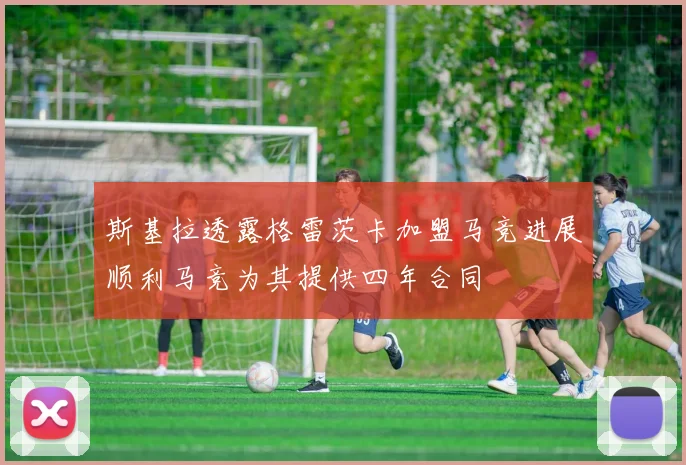 斯基拉透露格雷茨卡加盟马竞进展顺利马竞为其提供四年合同