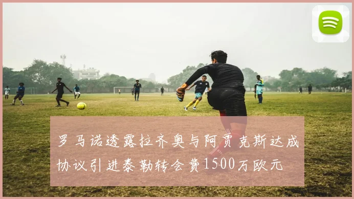 罗马诺透露拉齐奥与阿贾克斯达成协议引进泰勒转会费1500万欧元