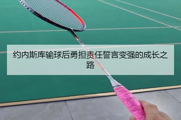 约内斯库输球后勇担责任誓言变强的成长之路 - jiuyou